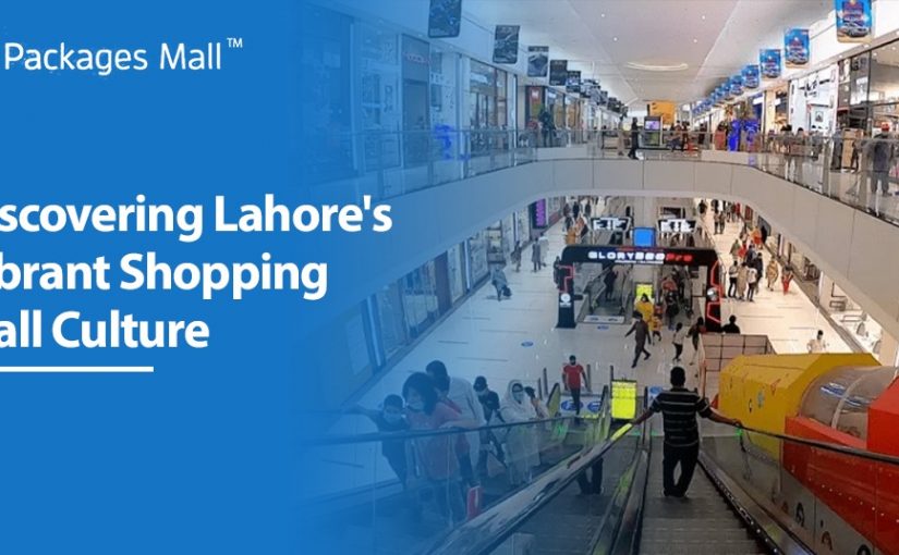 Discovering Lahore’s Vibrant Shopping Mall Culture