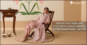Glame Your Style with Cross Stitch's Latest Collection At Packages Mall