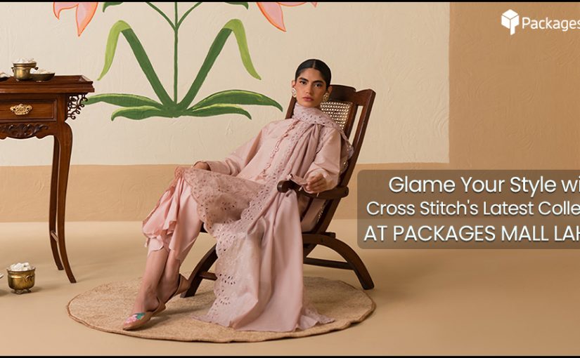 Glame Your Style with Cross Stitch Latest Collection At Packages Mall